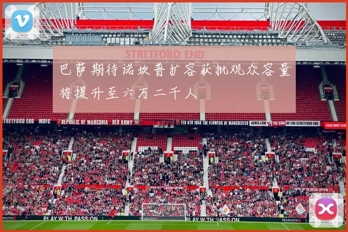 巴萨期待诺坎普扩容获批观众容量将提升至六万二千人