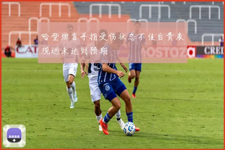 哈登坦言手指受伤状态不佳自责表现远未达到预期