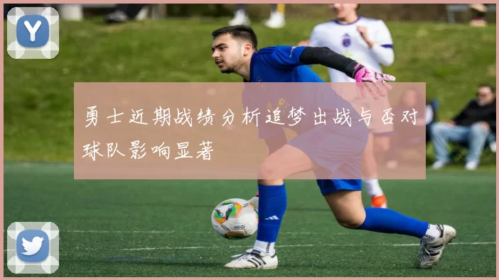 勇士近期战绩分析追梦出战与否对球队影响显著