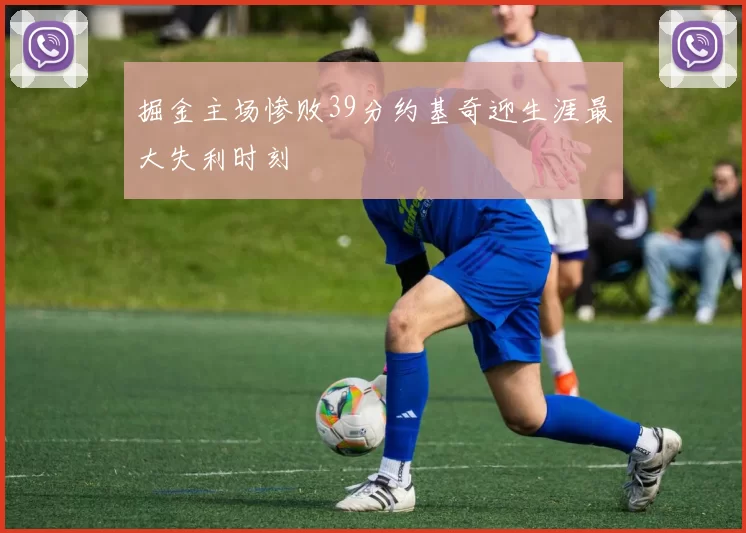 掘金主场惨败39分约基奇迎生涯最大失利时刻