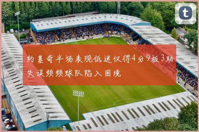 约基奇半场表现低迷仅得4分9板3助失误频频球队陷入困境