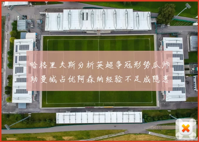 哈格里夫斯分析英超争冠形势瓜帅助曼城占优阿森纳经验不足成隐患